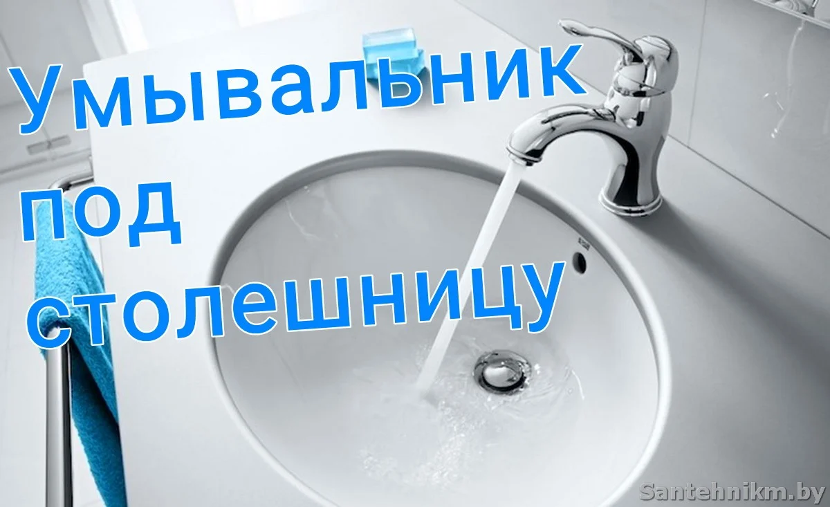 Умывальник под столешницу – преимущества и недостатки - Сантехник Минск  Сервис